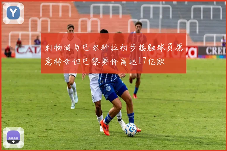 利物浦与巴尔科拉初步接触球员愿意转会但巴黎要价高达17亿欧