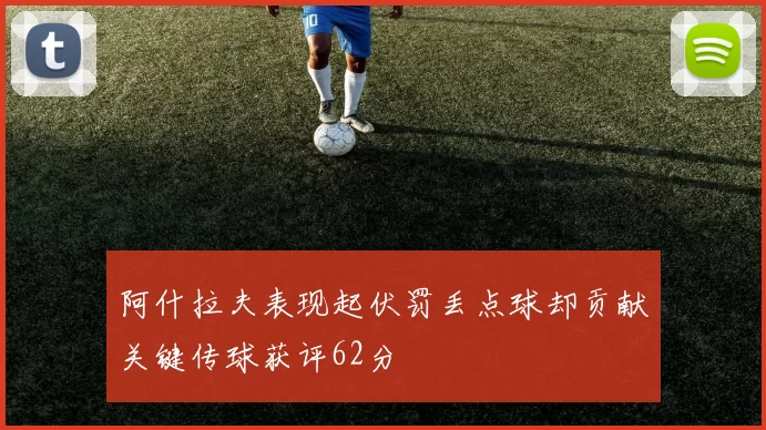 阿什拉夫表现起伏罚丢点球却贡献关键传球获评62分