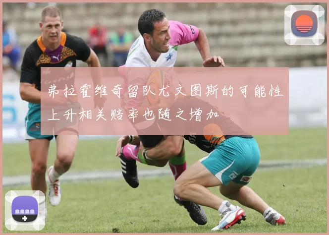 弗拉霍维奇留队尤文图斯的可能性上升相关赔率也随之增加