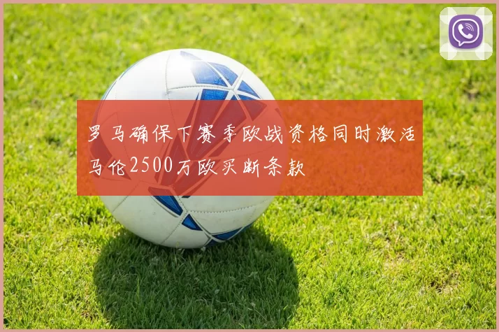 罗马确保下赛季欧战资格同时激活马伦2500万欧买断条款