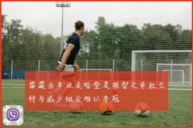 雷霆当年放走哈登是明智之举杜兰特与威少组合难以夺冠