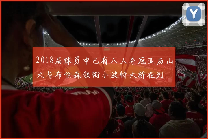 2018届球员中已有八人夺冠亚历山大与布伦森领衔小波特大桥在列