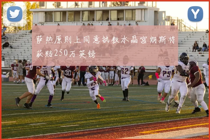 萨热原则上同意执教水晶宫朗斯将获赔250万英镑