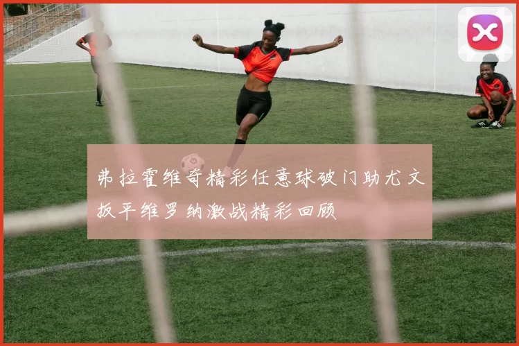 弗拉霍维奇精彩任意球破门助尤文扳平维罗纳激战精彩回顾