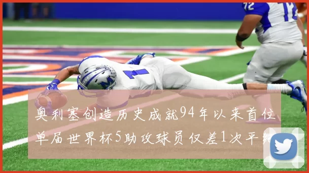 奥利塞创造历史成就94年以来首位单届世界杯5助攻球员仅差1次平纪录