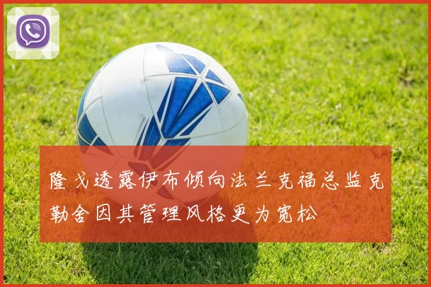 隆戈透露伊布倾向法兰克福总监克勒舍因其管理风格更为宽松